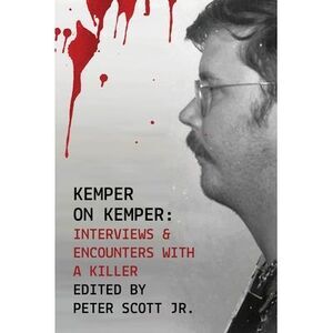 Kemper on Kemper: Interviews & Encounters with a Killer -- Peter Scott